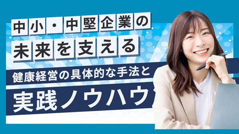 中小・中堅企業の未来を支える健康経営の具体的な手法と実践ノウハウ