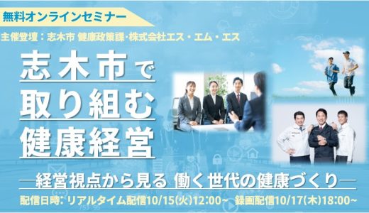 志木市で取り組む健康経営：経営視点から見る 働く世代の健康づくり＜志木市 健康政策課・株式会社エス・エム・エス共催実施＞