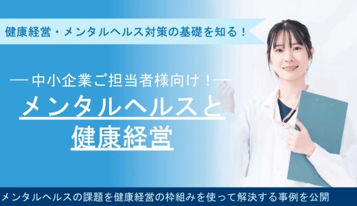【中小企業ご担当者様向け】健康経営・メンタルヘルス対策の基礎を知る～メンタルヘルスの課題を健康経営の枠組みを使って解決する事例を公開～